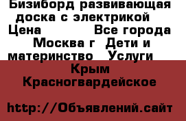 Бизиборд развивающая доска с электрикой  › Цена ­ 2 500 - Все города, Москва г. Дети и материнство » Услуги   . Крым,Красногвардейское